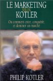 Le marketing selon Kotler : ou comment cr&eacute;er, conqu&eacute;rir et dominer un march&eacute;