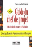 Le guide du chef de projet : m&eacute;thodes de mise en oeuvre et d'&eacute;valuation : l'exemple des projets d'organisation internes &agrave; l'entreprise