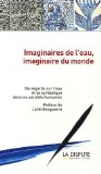 Imaginaires de l'eau, imaginaire du monde : dix regards sur l'eau et sa symbolique dans les soci&eacute;t&eacute;s humaines