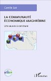 La communaut&eacute; &eacute;conomique maghr&eacute;bine : une oeuvre &agrave; construire